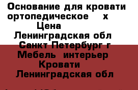 Основание для кровати ортопедическое 160х200 › Цена ­ 3 500 - Ленинградская обл., Санкт-Петербург г. Мебель, интерьер » Кровати   . Ленинградская обл.